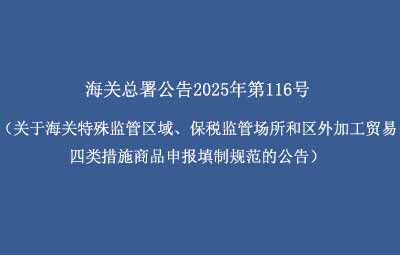海關(guān)總署公告2025年第116號（關(guān)于海關(guān)特殊監(jiān)管區(qū)域、保稅監(jiān)管場所和區(qū)外加工貿(mào)易四類措施商品申報填制規(guī)范的公告）